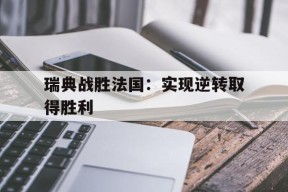 金年会中心-包含瑞典战胜法国：实现逆转取得胜利的词条