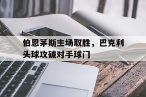 金年会团队-关于伯恩茅斯主场取胜，巴克利头球攻破对手球门的信息